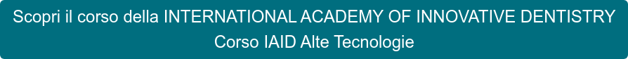 Scopri il corso della INTERNATIONAL ACADEMY OF INNOVATIVE DENTISTRY Corso IAID Alte Tecnologie