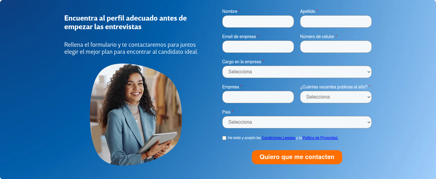Encuentra al perfil adecuado antes de empezar las entrevistas &nbsp; &nbsp; Rellena el formulario y te contactaremos para juntos elegir el mejor plan para encontrar al candidato ideal. &nbsp;