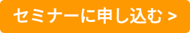 セミナーに申し込む >