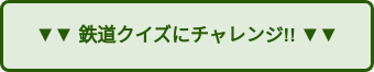 ▼▼ 鉄道クイズにチャレンジ!! ▼▼