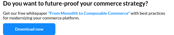 Do you want to future-proof your commerce strategy?   Get our free whitepaper “From Monolith to Composable Commerce” with best practices for modernizing your commerce platform.