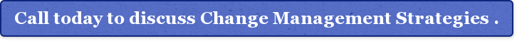 Call today to discuss Change Management Strategies .
