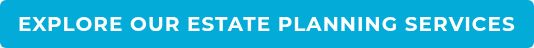 EXPLORE OUR ESTATE PLANNING SERVICES