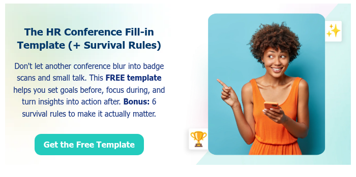 &nbsp; The HR Conference Fill-in Template (+ Survival Rules) &nbsp; Don't let another conference blur into badge scans and small talk. This FREE template helps you set goals before, focus during, and turn insights into action after. Bonus: 6 survival rules to make it actually matter. &nbsp;