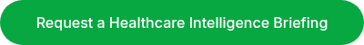 Request a Healthcare Intelligence Briefing