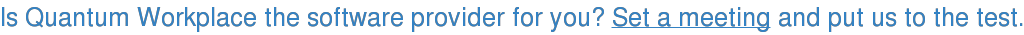 Is Quantum Workplace the software provider for you? Set a meeting and put us to the test.